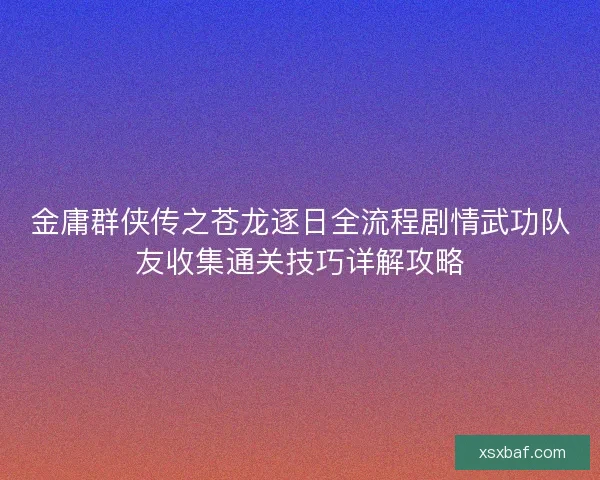 金庸群侠传之苍龙逐日全流程剧情武功队友收集通关技巧详解攻略