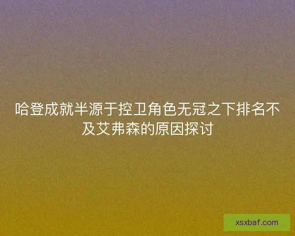 哈登成就半源于控卫角色无冠之下排名不及艾弗森的原因探讨