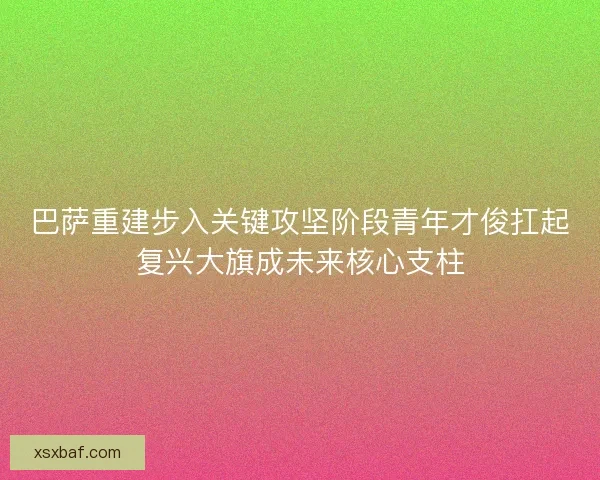 巴萨重建步入关键攻坚阶段青年才俊扛起复兴大旗成未来核心支柱 巴萨重建步入关键攻坚阶段青年才俊扛起复兴大旗成未来核心支柱