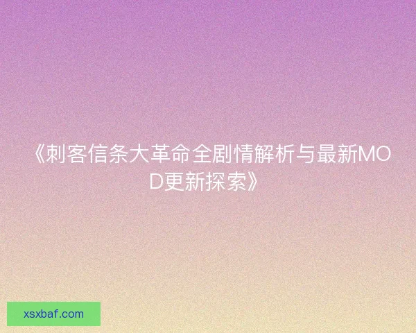 《刺客信条大革命全剧情解析与最新MOD更新探索》