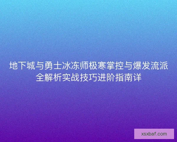 地下城与勇士冰冻师极寒掌控与爆发流派全解析实战技巧进阶指南详 地下城与勇士冰冻师极寒掌控与爆发流派全解析实战技巧进阶指南详