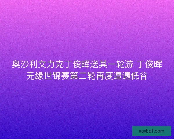 奥沙利文力克丁俊晖送其一轮游 丁俊晖无缘世锦赛第二轮再度遭遇低谷