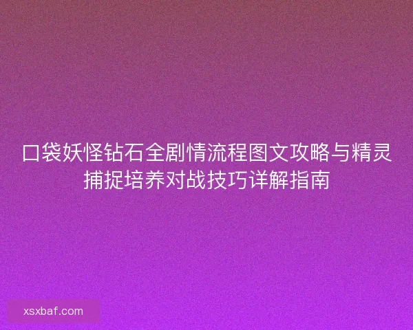 口袋妖怪钻石全剧情流程图文攻略与精灵捕捉培养对战技巧详解指南 口袋妖怪钻石全剧情流程图文攻略与精灵捕捉培养对战技巧详解指南