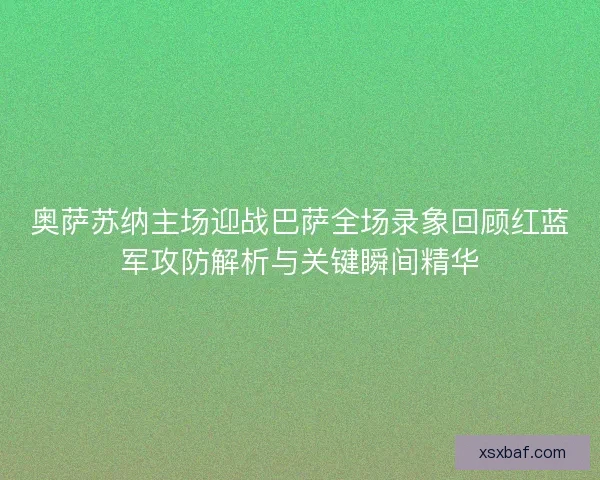 奥萨苏纳主场迎战巴萨全场录象回顾红蓝军攻防解析与关键瞬间精华 奥萨苏纳主场迎战巴萨全场录象回顾红蓝军攻防解析与关键瞬间精华